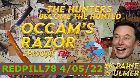 REDPILL78 4/05/22 - HUNTERS BECOMES THE HUNTED / OCCAM’S RAZOR