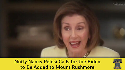 Nutty Nancy Pelosi Calls for Joe Biden to Be Added to Mount Rushmore