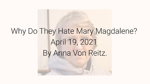 Why Do They Hate Mary Magdalene? April 19, 2021 By Anna Von Reitz