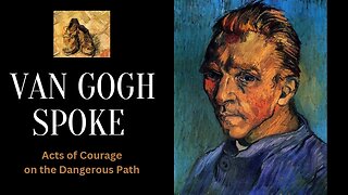 Van Gogh Spoke: Acts of Courage on the Dangerous Path