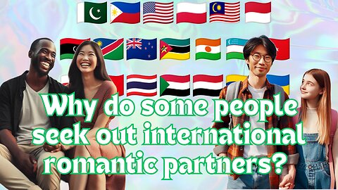 Why do some people seek out international romantic partners.