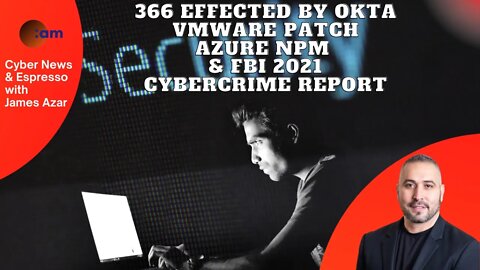366 Effected by Okta, VMware Patch, Azure NPM & FBI 2021 Cybercrime Report $6.9 Billion stolen!