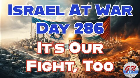 GNITN Special Edition Israel At War Day 286: It’s Our Fight, Too