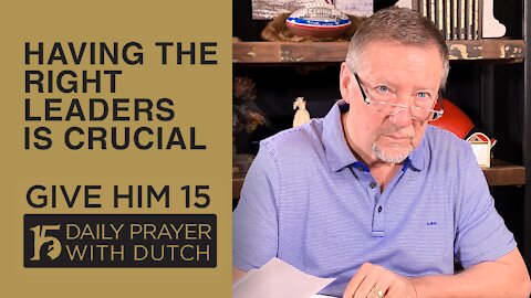 Having the Right Leaders Is Crucial | Give Him 15: Daily Prayer with Dutch | March 2
