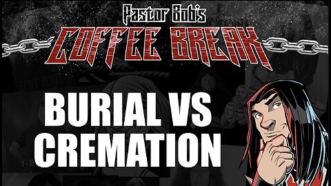 BURIAL VS CREMATION / Pastor Bob's Coffee Break