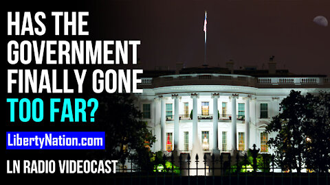 Has the Government Finally Gone Too Far? - LN Radio Videocast