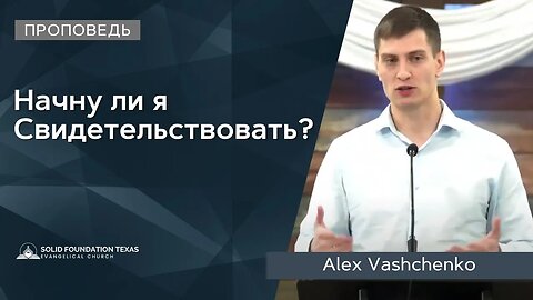 Начну ли Я Свидетельствовать? | Проповедь | Alex Vashchenko