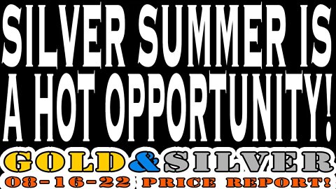 Silver Summer Is A Hot Opportunity 08/16/22 Gold & Silver Price Report