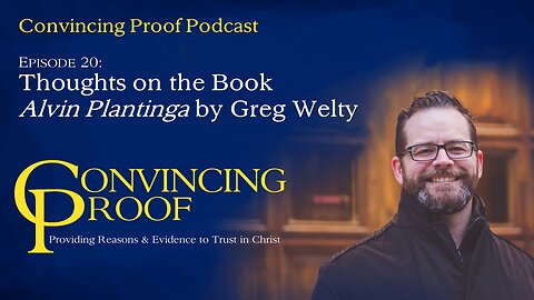 Thoughts on the Book "Alvin Plantinga" by Greg Welty - Convincing Proof Podcast