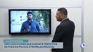 Caso em Ponte Nova: Indiciado Homem que Durante Tentativa de Fuga da Polícia Atropelou Policial.