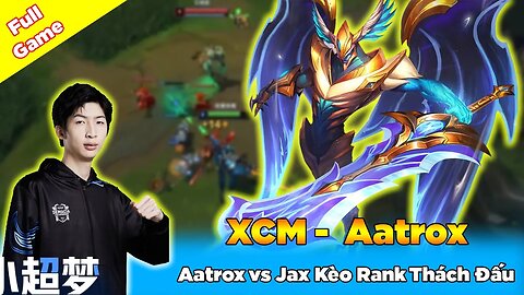 Xiao Chao Meng Giáo Án Vô Cực Aatrox vs Jax Rank Thách Đấu