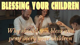 The importance of blessing and praying over your children.