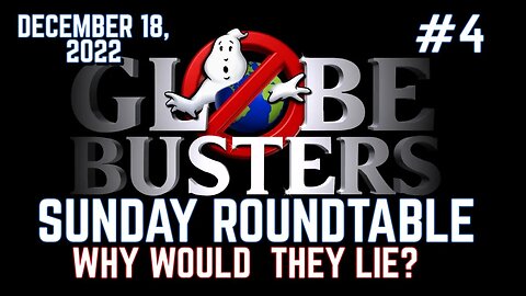 Why Would They Lie? | Globebusters Sunday Roundtable #4 12/18/22