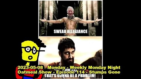 2023-05-08 - Monday - Weekly Monday Night Oatmeal Show - Episode 114 - Stumps Gone