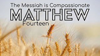Matthew 14 "The Messiah is Compassionate"