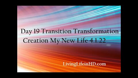 Day 19 Transition Transformation Creation My New Life 4.1.22