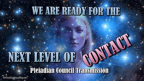 WE ARE READY FOR THE NEXT LEVEL OF CONTACT ~ Pleiadian Council Transmission