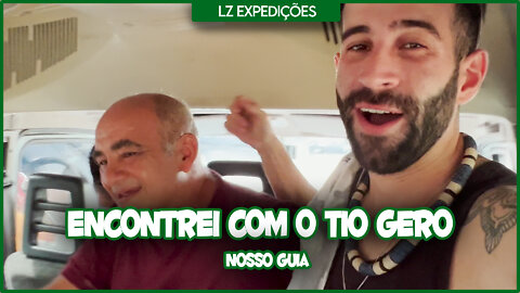 LZ EXPEDIÇÕES | ENCONTREI COM NOSSO GUIA, TIO GERO