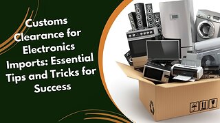 Enhancing Efficiency in Customs Clearance for Electronics Imports
