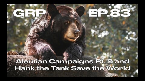 Aleutian Campaigns Pt. 2 and Hank the Tank Saves the World