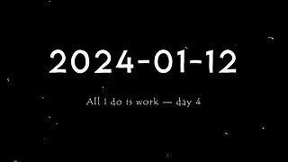 2024-01-12 | All I do is work — Day 4