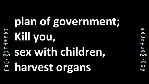 plan of government; Kill you, sex with children, harvest organs