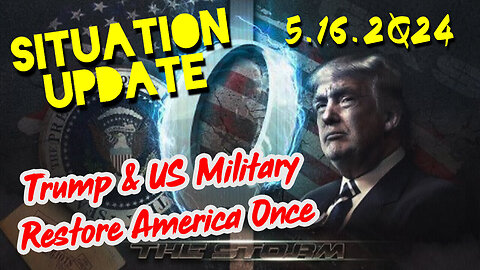 Situation Update 5.16.2Q24 ~ Trump & US Military Restore America Once