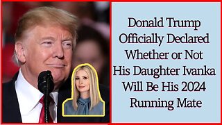 Donald Trump Officially Declared Whether or Not His Daughter Ivanka Will Be His 2024 Running Mate