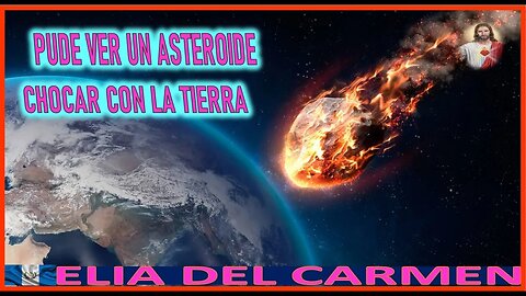 PUDE VER UN ASTEROIDE CHOCAR CON LA TIERRA - MENSAJE DE JESUCRISTO AGONIZANTE A ELIA DEL CARMEN