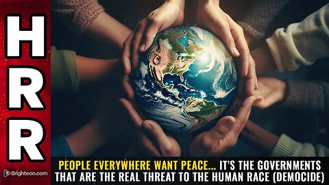People everywhere want PEACE... it's the GOVERNMENTS that are the real threat to the human race (DEMOCIDE)