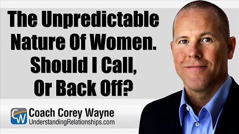 The Unpredictable Nature Of Women. Should I Call, Or Back Off?