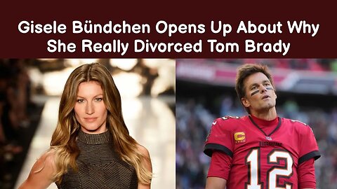 Gisele Bündchen Opens Up About Why She Really Divorced Tom Brady