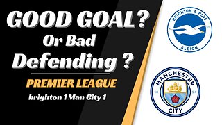 Brighton 1 Man City 1 Analysis: Good Goal or Bad defending?