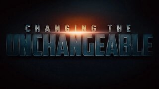 \Changing The Unchangeable • 1/22/23