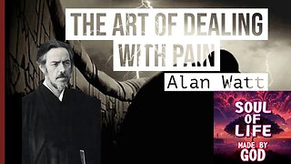The Art Of Dealing With Pain - Alan Watt - Soul Of Life - Made By God