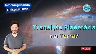 Descomplicando o Espiristismo: Transição Planetária na Terra