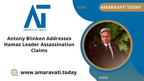 Antony Blinken Addresses Hamas Leader Assassination Claims | Amaravati Today News