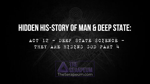 Hidden His-Story of Man & Deep State: Act 12 - Deep State Science - They are Hiding God Part 4