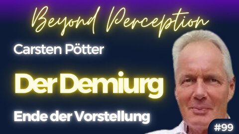 #99 | Der Demiurg: Zeit die Vorstellung zu beenden | Carsten Pötter