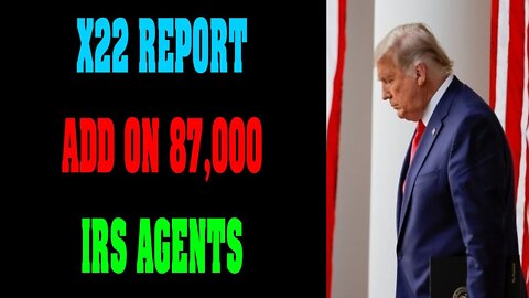 X22 REPORT LATEST NEWS UPDATE : ADD ON 87,000 IRS AGENTS !!! - TRUMP NEWS