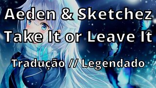 Aeden & Sketchez - Take It or Leave It ( Tradução // Legendado )