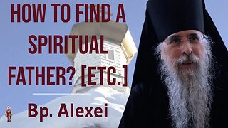 How to Find a Spiritual Father? (+ Orthodox Spiritual Life 101) - Bishop Alexei of Alaska