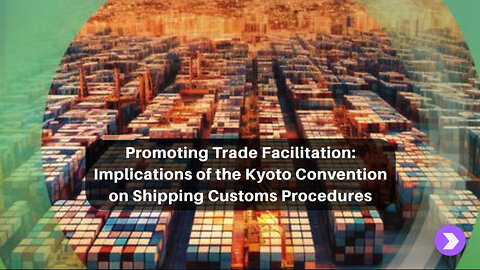 Streamlining International Trade: The Kyoto Convention's Impact on Customs Practices