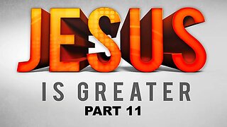 JESUS IS GREATER - Part 11