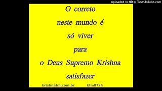 O correto neste mundo é só viver para o Deus Supremo Krishna satisfazer kfm8724