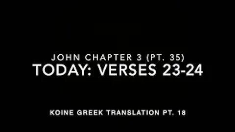 John Ch 3 Part 35 Verses 23–24 (Koine Greek 18)