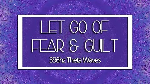 396HZ Solfeggio Frequency | Let Go of FEAR & GUILT |