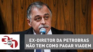 Cadê o dinheiro? Ex-diretor da Petrobras não tem como pagar viagem