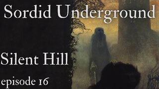 Sordid Underground - Silent Hill - episode 16