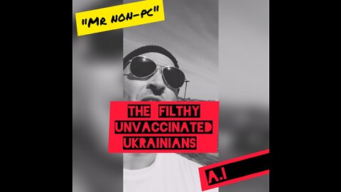 Mr. NON-PC - The Filthy Unvaccinated Ukrainians